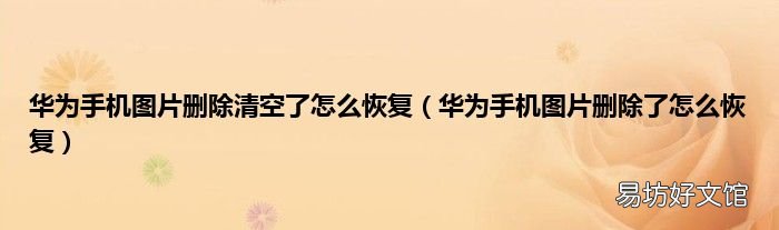 华为手机图片删除了怎么恢复 华为手机图片删除清空了怎么恢复