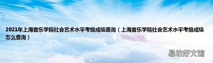 上海音樂學院社會藝術水平考級成績怎么查詢 2021年上海音樂學院社會藝術水平考級成績查詢