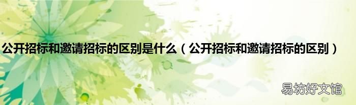 公开招标和邀请招标的区别 公开招标和邀请招标的区别是什么