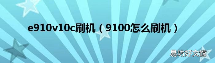 9100怎么刷机 e910v10c刷机