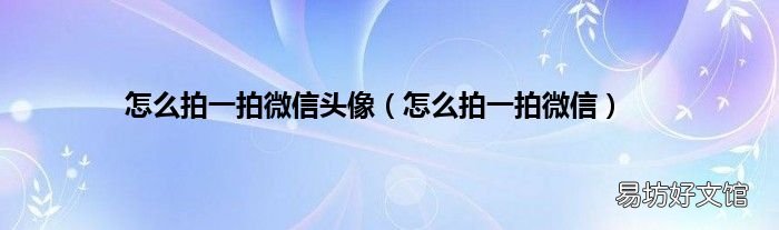 怎么拍一拍微信 怎么拍一拍微信头像