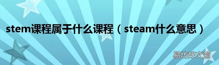 steam什么意思 stem课程属于什么课程