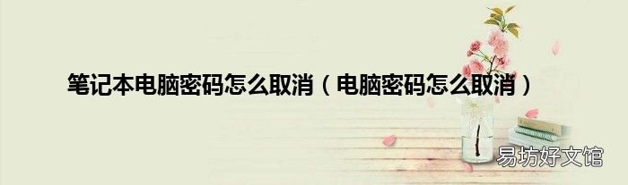 电脑密码怎么取消 笔记本电脑密码怎么取消