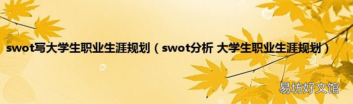 swot分析 大学生职业生涯规划 swot写大学生职业生涯规划