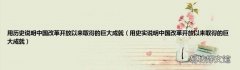 用史实说明中国改革开放以来取得的巨大成就 用历史说明中国改革开放以来取得的巨大成就