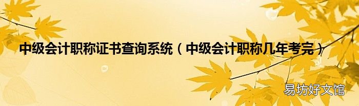 中级会计职称几年考完 中级会计职称证书查询系统