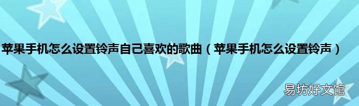 苹果手机怎么设置铃声 苹果手机怎么设置铃声自己喜欢的歌曲