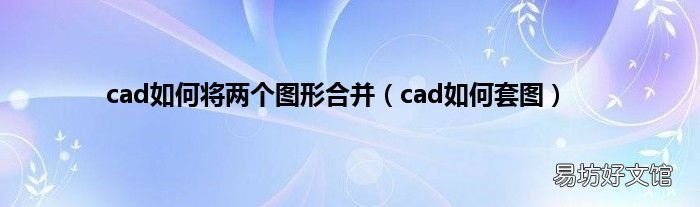 cad如何套图 cad如何将两个图形合并