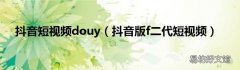 抖音版f二代短视频 抖音短视频douy