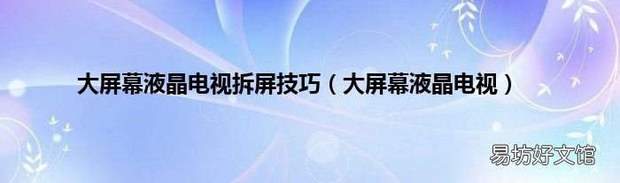 大屏幕液晶电视 大屏幕液晶电视拆屏技巧