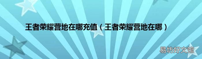 王者荣耀营地在哪 王者荣耀营地在哪充值
