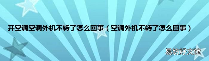 空调外机不转了怎么回事 开空调空调外机不转了怎么回事