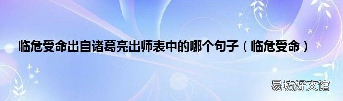 临危受命 临危受命出自诸葛亮出师表中的哪个句子