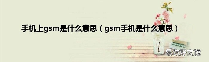 gsm手机是什么意思 手机上gsm是什么意思