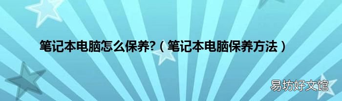 笔记本电脑保养方法 笔记本电脑怎么保养?