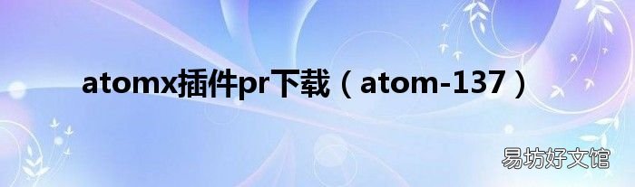 atom-137 atomx插件pr下载