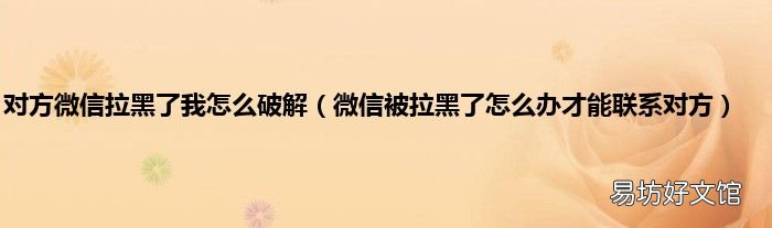 微信被拉黑了怎么辦才能聯(lián)系對方 對方微信拉黑了我怎么破解