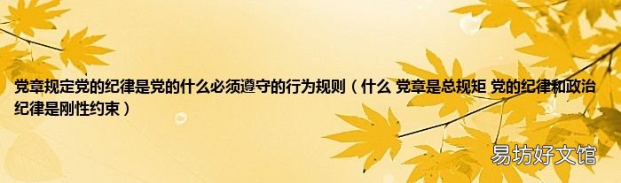 什么 党章是总规矩 党的纪律和政治纪律是刚性约束 党章规定党的纪律是党的什么必须遵守的行为规则