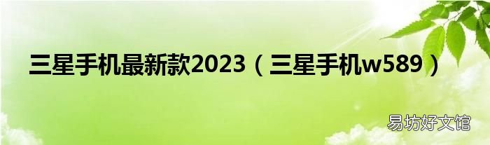 三星手机w589 三星手机最新款2023