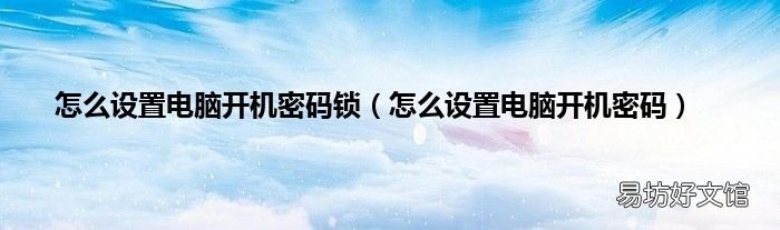 怎么设置电脑开机密码 怎么设置电脑开机密码锁