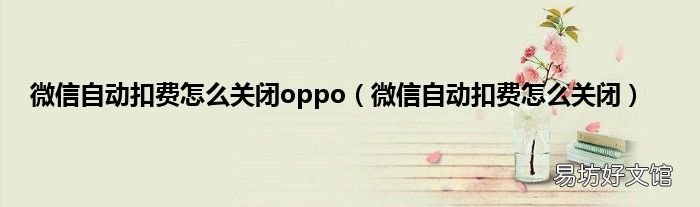 微信自动扣费怎么关闭 微信自动扣费怎么关闭oppo
