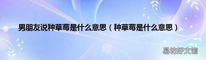 种草莓是什么意思 男朋友说种草莓是什么意思