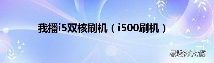 i500刷机 我播i5双核刷机