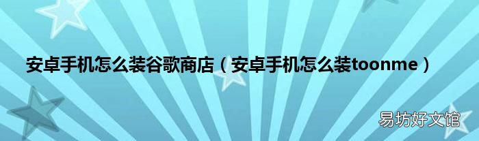 安卓手机怎么装toonme 安卓手机怎么装谷歌商店