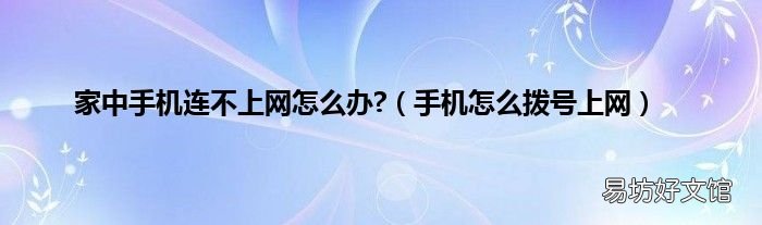 手机怎么拨号上网 家中手机连不上网怎么办?