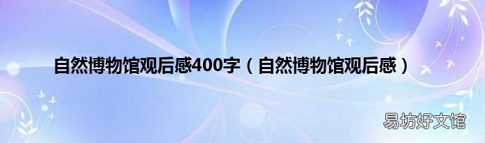 自然博物馆观后感 自然博物馆观后感400字