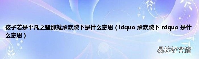 ldquo 承欢膝下 rdquo 是什么意思 孩子若是平凡之辈那就承欢膝下是什么意思