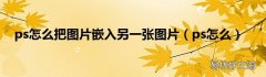 ps怎么 ps怎么把图片嵌入另一张图片