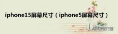 iphone5屏幕尺寸 iphone15屏幕尺寸