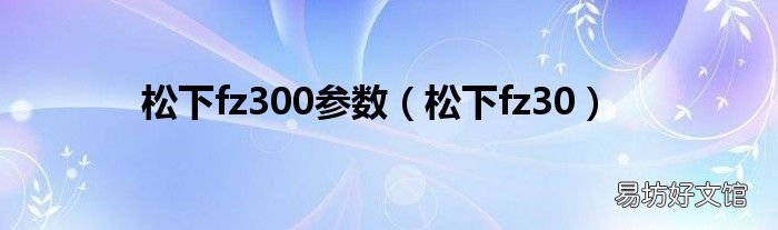 松下fz30 松下fz300参数
