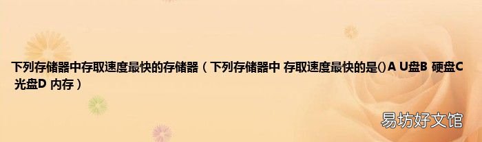 下列存储器中 存取速度最快的是A U盘B 硬盘C 光盘D 内存 下列存储器中存取速度最快的存储器