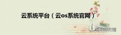 云os系统官网 云系统平台
