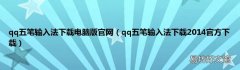 qq五笔输入法下载2014官方下载 qq五笔输入法下载电脑版官网
