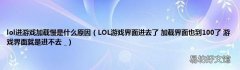 LOL游戏界面进去了 加载界面也到100了 游戏界面就是进不去 _ lol进游戏加载慢是什么原因