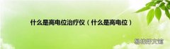 什么是高电位 什么是高电位治疗仪