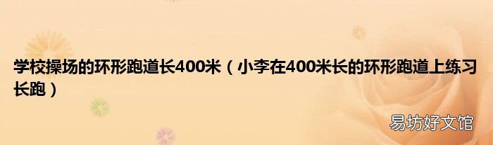 小李在400米长的环形跑道上练习长跑 学校操场的环形跑道长400米