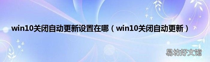win10关闭自动更新 win10关闭自动更新设置在哪