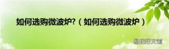 如何选购微波炉 如何选购微波炉?