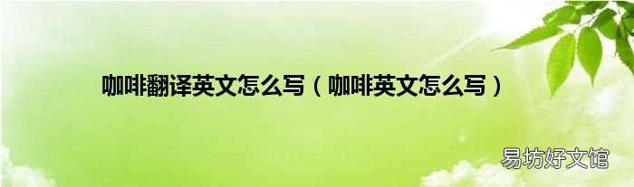 咖啡英文怎么写 咖啡翻译英文怎么写