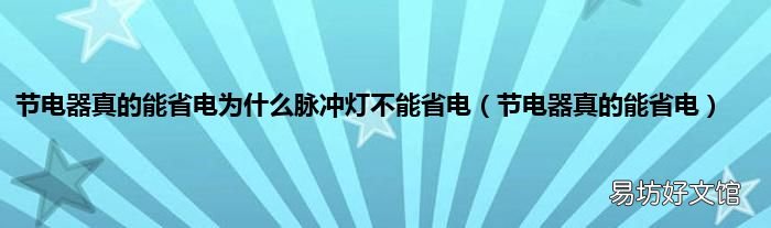 节电器真的能省电 节电器真的能省电为什么脉冲灯不能省电
