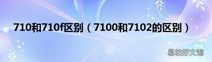 7100和7102的区别 710和710f区别