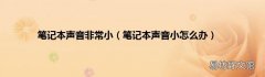 笔记本声音小怎么办 笔记本声音非常小