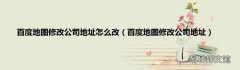 百度地图修改公司地址 百度地图修改公司地址怎么改