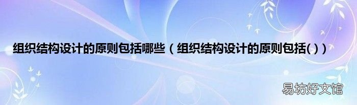 组织结构设计的原则包括 组织结构设计的原则包括哪些