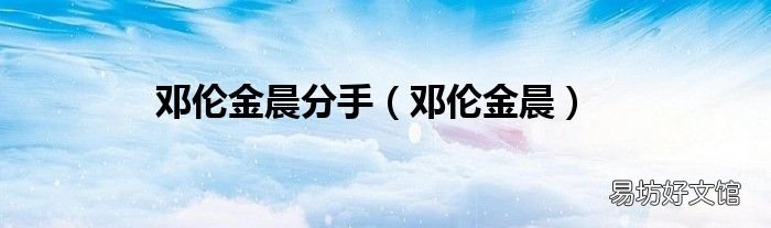 邓伦金晨 邓伦金晨分手