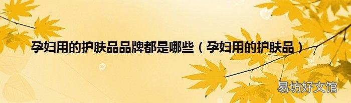 孕妇用的护肤品 孕妇用的护肤品品牌都是哪些